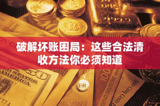 济南破解坏账困局：这些合法清收方法你必须知道
