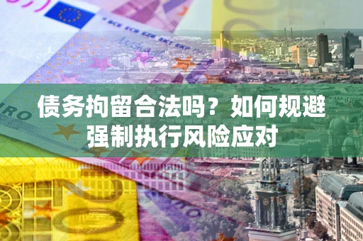 济南债务拘留合法吗？如何规避强制执行风险应对