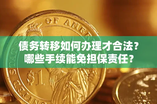 济南债务转移如何办理才合法？哪些手续能免担保责任？
