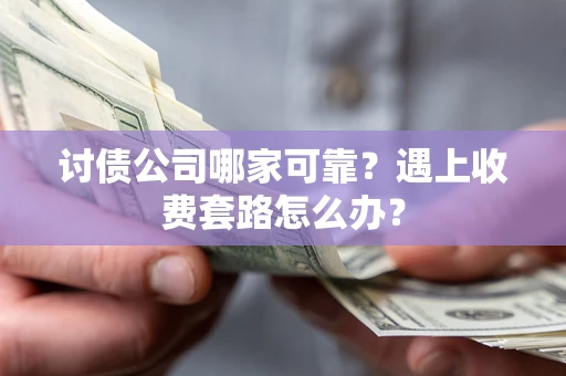 济南讨债公司哪家可靠？遇上收费套路怎么办？