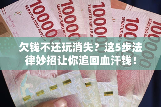 济南欠钱不还玩消失？这5步法律妙招让你追回血汗钱！