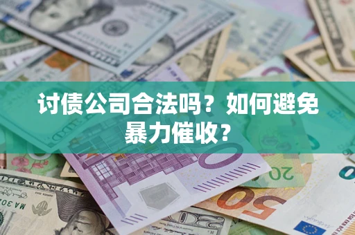 济南讨债公司合法吗？如何避免暴力催收？
