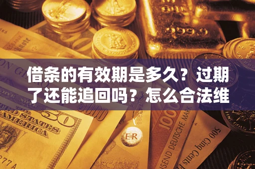 济南借条的有效期是多久？过期了还能追回吗？怎么合法维权？