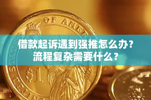 济南借款起诉遇到强推怎么办？流程复杂需要什么？