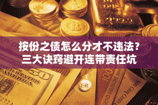 济南按份之债怎么分才不违法？三大诀窍避开连带责任坑