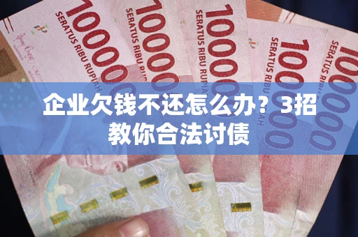 济南企业欠钱不还怎么办？3招教你合法讨债