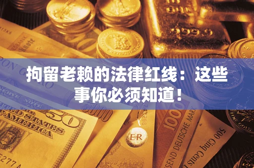 济南拘留老赖的法律红线：这些事你必须知道！