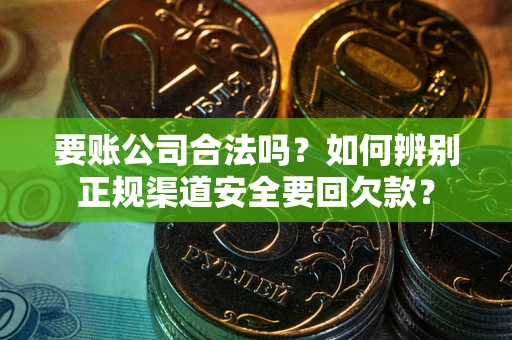 济南要账公司合法吗？如何辨别正规渠道安全要回欠款？