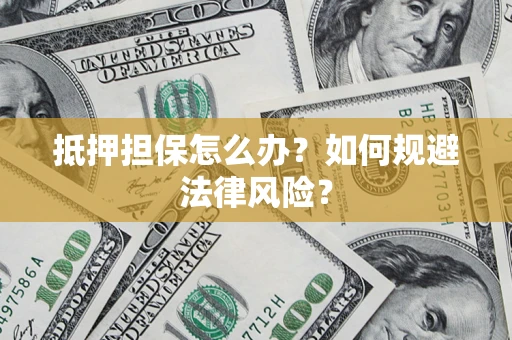 济南抵押担保怎么办？如何规避法律风险？