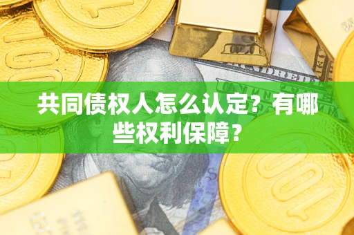 济南共同债权人怎么认定？有哪些权利保障？