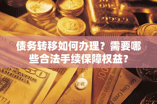 济南债务转移如何办理？需要哪些合法手续保障权益？