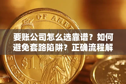 济南要账公司怎么选靠谱？如何避免套路陷阱？正确流程解析