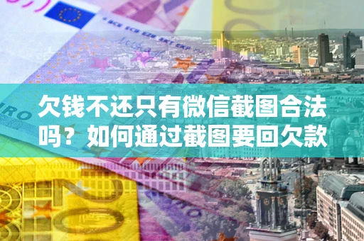 济南欠钱不还只有微信截图合法吗？如何通过截图要回欠款？