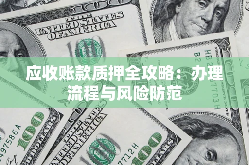 济南应收账款质押全攻略：办理流程与风险防范