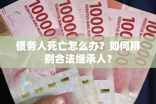 济南债务人死亡怎么办？如何辨别合法继承人？