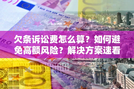 济南欠条诉讼费怎么算？如何避免高额风险？解决方案速看！
