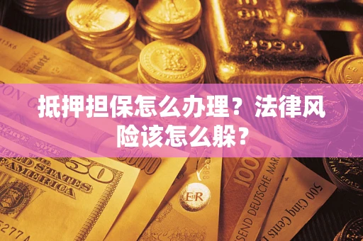 济南抵押担保怎么办理？法律风险该怎么躲？