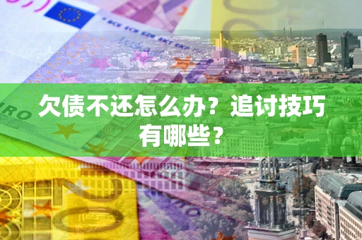 济南欠债不还怎么办？追讨技巧有哪些？