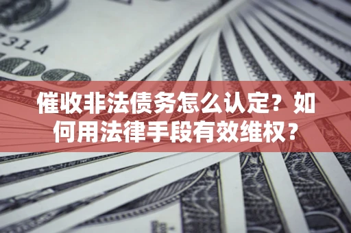 济南催收非法债务怎么认定？如何用法律手段有效维权？