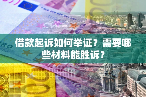济南借款起诉如何举证？需要哪些材料能胜诉？