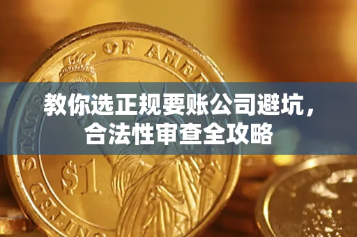 济南教你选正规要账公司避坑，合法性审查全攻略