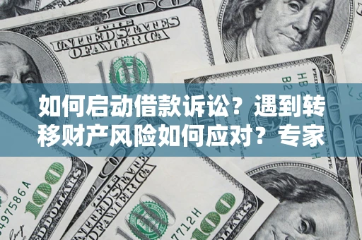 济南如何启动借款诉讼？遇到转移财产风险如何应对？专家解局支招