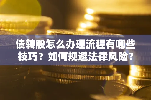济南债转股怎么办理流程有哪些技巧？如何规避法律风险？