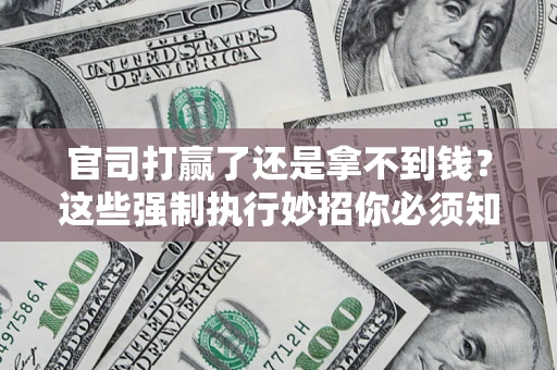 济南官司打赢了还是拿不到钱？这些强制执行妙招你必须知道