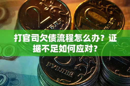 济南打官司欠债流程怎么办？证据不足如何应对？