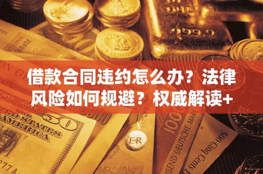 济南借款合同违约怎么办?法律风险如何规避?权威解读+实用指南 济南借款合同违约怎么办?法律风险如何规避?权威解读+实用指南
