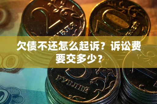 济南欠债不还怎么起诉？诉讼费要交多少？