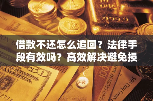 济南借款不还怎么追回？法律手段有效吗？高效解决避免损失