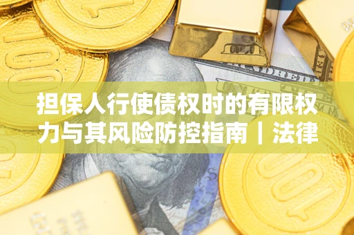 济南担保人行使债权时的有限权力与其风险防控指南｜法律实务解析