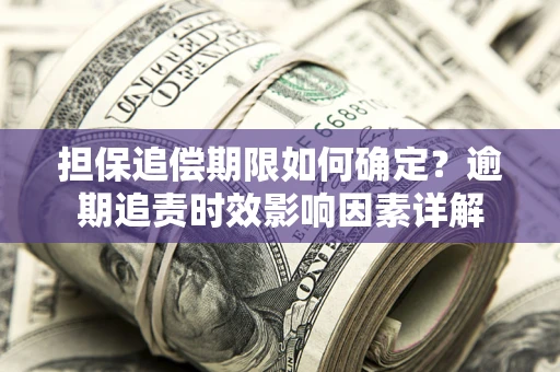 济南担保追偿期限如何确定？逾期追责时效影响因素详解