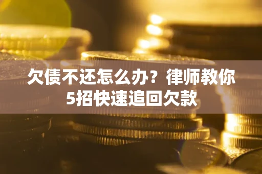 济南欠债不还怎么办？律师教你5招快速追回欠款