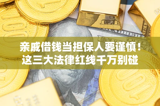 济南亲戚借钱当担保人要谨慎！这三大法律红线千万别碰