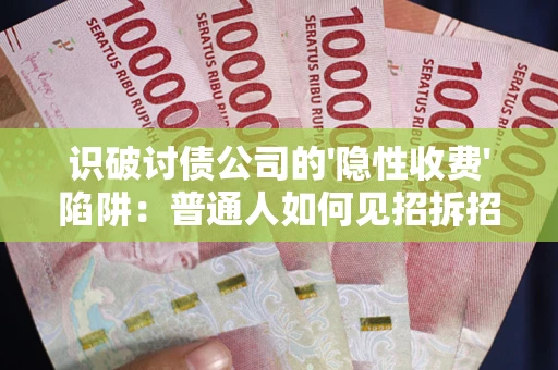 济南识破讨债公司的'隐性收费'陷阱：普通人如何见招拆招？