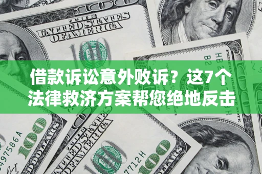 济南借款诉讼意外败诉？这7个法律救济方案帮您绝地反击！