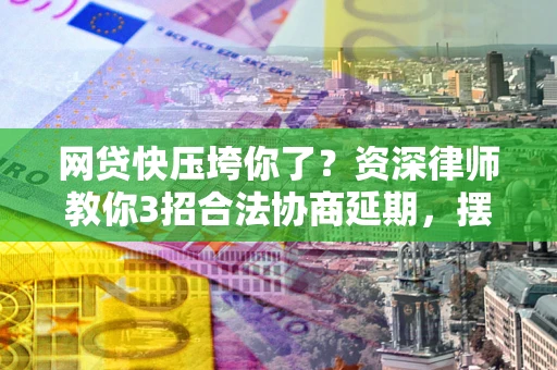 济南网贷快压垮你了？资深律师教你3招合法协商延期，摆脱暴力催收！