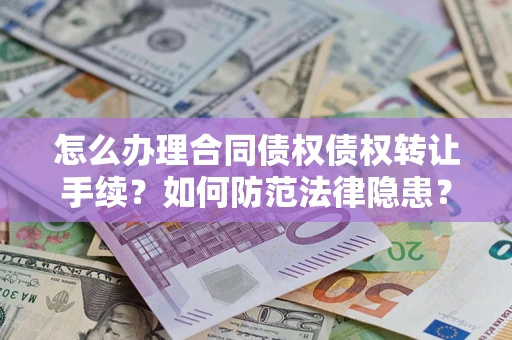 济南怎么办理合同债权债权转让手续？如何防范法律隐患？