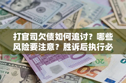 济南打官司欠债如何追讨？哪些风险要注意？胜诉后执行必看！