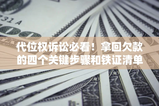 济南代位权诉讼必看!拿回欠款的四个关键步骤和铁证清单 济南代位权诉讼必看!拿回欠款的四个关键步骤和铁证清单