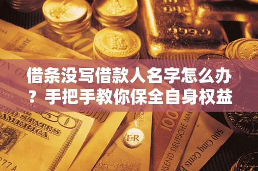 济南借条没写借款人名字怎么办？手把手教你保全自身权益
