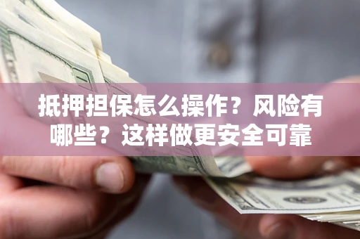 济南抵押担保怎么操作？风险有哪些？这样做更安全可靠