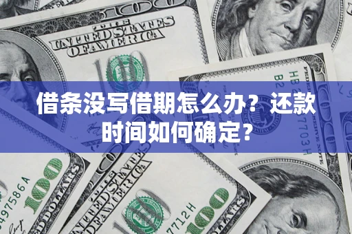 济南借条没写借期怎么办？还款时间如何确定？