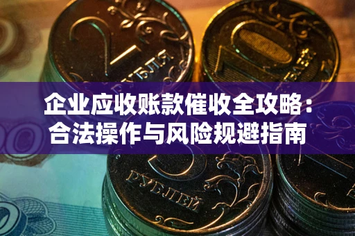 济南企业应收账款催收全攻略：合法操作与风险规避指南