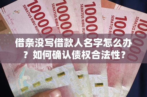 济南借条没写借款人名字怎么办？如何确认债权合法性？