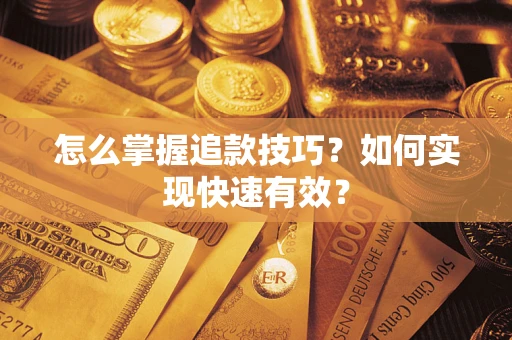 济南怎么掌握追款技巧？如何实现快速有效？