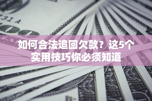 济南如何合法追回欠款？这5个实用技巧你必须知道