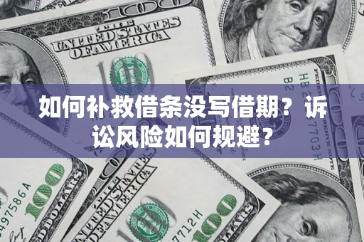 济南如何补救借条没写借期？诉讼风险如何规避？